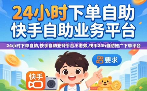 24小时下单自助,快手自助业务平台小老弟,快手24h自助推广下单平台