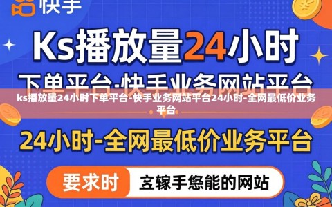 ks播放量24小时下单平台-快手业务网站平台24小时-全网最低价业务平台