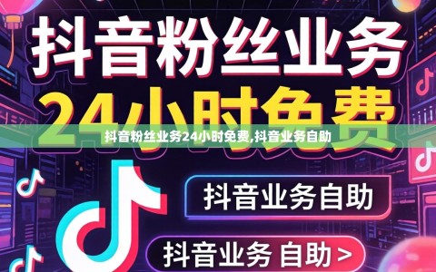 抖音粉丝业务24小时免费,抖音业务自助