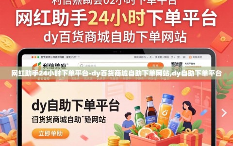 网红助手24小时下单平台-dy百货商城自助下单网站,dy自助下单平台