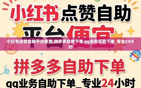 小红书点赞自助平台便宜,拼多多自助下单 qq业务自助下单_专业24小时