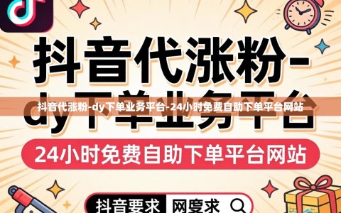 抖音代涨粉-dy下单业务平台-24小时免费自助下单平台网站