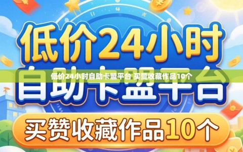 低价24小时自助卡盟平台 买赞收藏作品10个