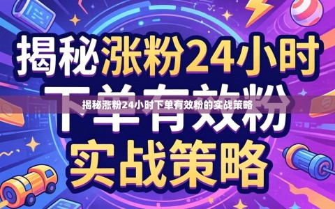 揭秘涨粉24小时下单有效粉的实战策略