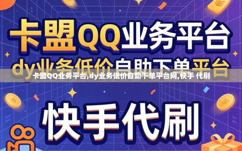卡盟QQ业务平台,dy业务低价自助下单平台网,快手 代刷
