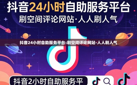 抖音24小时自助服务平台:刷空间评论网站-人人刷人气