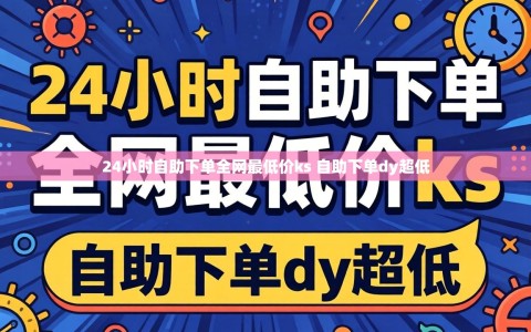 24小时自助下单全网最低价ks 自助下单dy超低