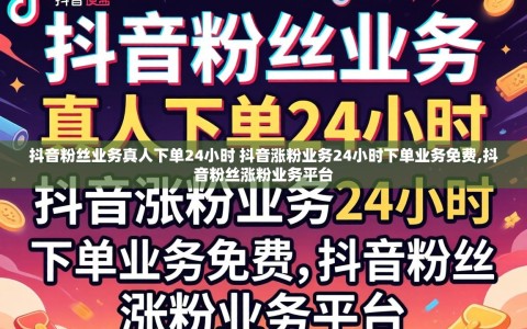 抖音粉丝业务真人下单24小时 抖音涨粉业务24小时下单业务免费,抖音粉丝涨粉业务平台