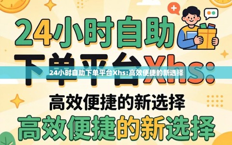 24小时自助下单平台Xhs:高效便捷的新选择