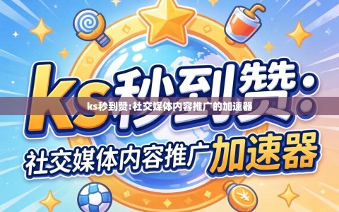 ks秒到赞:社交媒体内容推广的加速器