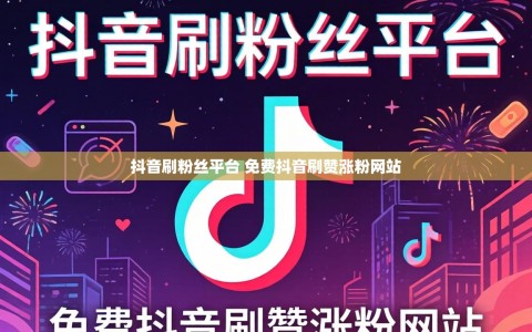 抖音刷粉丝平台 免费抖音刷赞涨粉网站