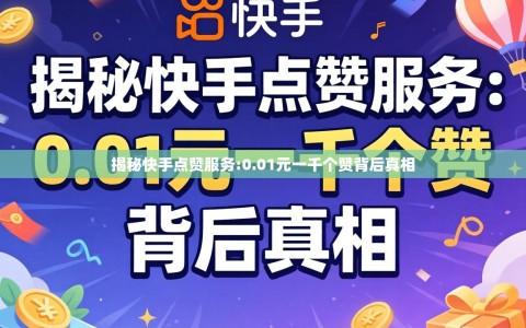 揭秘快手点赞服务:0.01元一千个赞背后真相