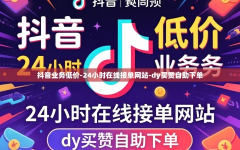 抖音业务低价-24小时在线接单网站-dy买赞自助下单