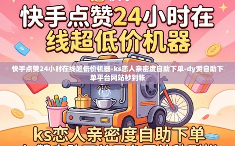 快手点赞24小时在线超低价机器-ks恋人亲密度自助下单-dy赞自助下单平台网站秒到帐