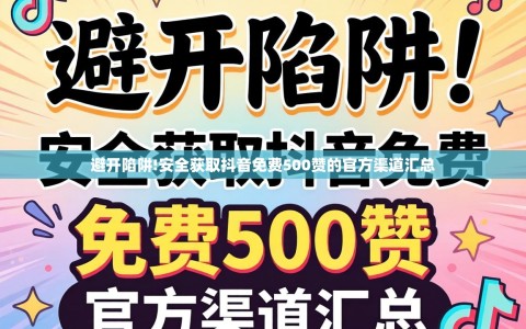避开陷阱!安全获取抖音免费500赞的官方渠道汇总