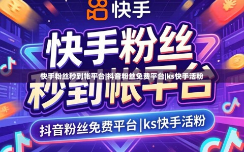 快手粉丝秒到帐平台|抖音粉丝免费平台|ks快手活粉