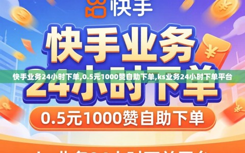 快手业务24小时下单,0.5元1000赞自助下单,ks业务24小时下单平台