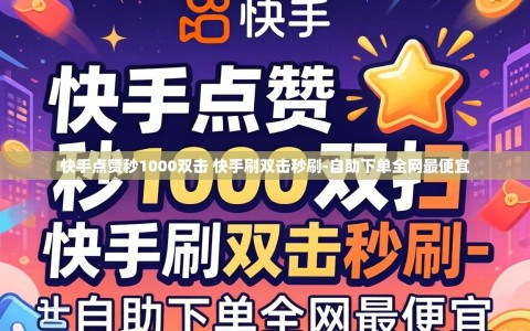 快手点赞秒1000双击 快手刷双击秒刷-自助下单全网最便宜