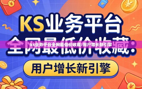 ks业务平台全网最低价收藏:用户增长新引擎