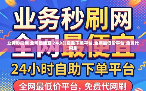 业务秒刷网 全网最便宜 24小时自助下单平台,全网最低价平台,免费代网刷