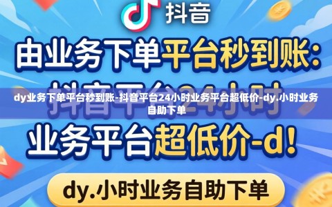 dy业务下单平台秒到账-抖音平台24小时业务平台超低价-dy.小时业务自助下单