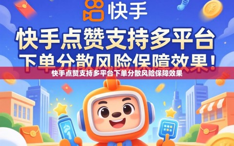 快手点赞支持多平台下单分散风险保障效果