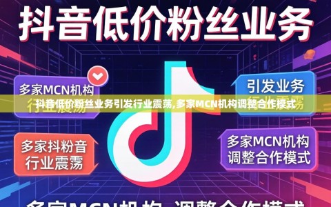 抖音低价粉丝业务引发行业震荡,多家MCN机构调整合作模式