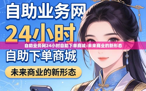 自助业务网24小时自助下单商城:未来商业的新形态