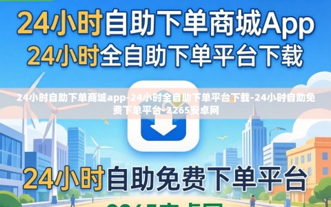 24小时自助下单商城app-24小时全自助下单平台下载-24小时自助免费下单平台-2265安卓网
