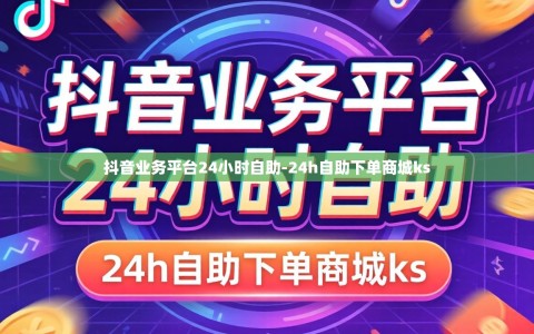 抖音业务平台24小时自助-24h自助下单商城ks
