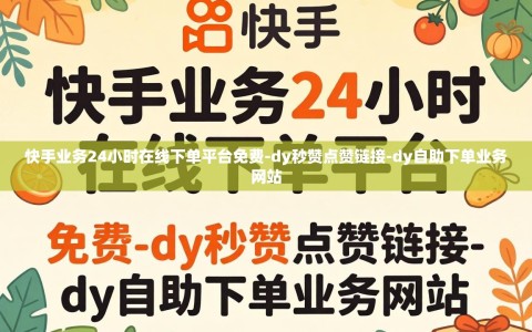 快手业务24小时在线下单平台免费-dy秒赞点赞链接-dy自助下单业务网站