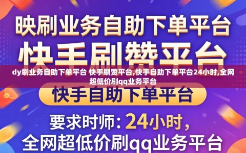 dy刷业务自助下单平台 快手刷赞平台,快手自助下单平台24小时,全网超低价刷qq业务平台