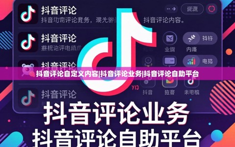 抖音评论自定义内容|抖音评论业务|抖音评论自助平台