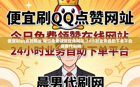 便宜刷qq点赞网址 每日免费领赞在线网站,24小时业务自助下单平台,晨男代刷网