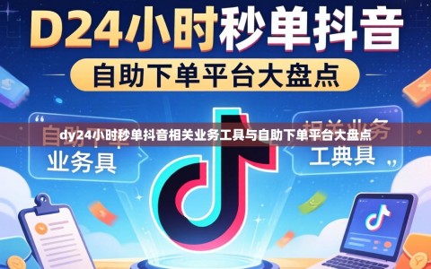 dy24小时秒单抖音相关业务工具与自助下单平台大盘点