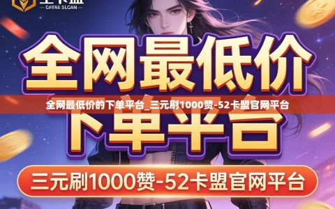 全网最低价的下单平台_三元刷1000赞-52卡盟官网平台