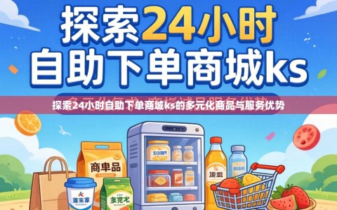探索24小时自助下单商城ks的多元化商品与服务优势