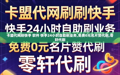 卡盟代网刷快手 软件 快手24小时自助刷业务,免费0元名片赞代刷,零轩代刷