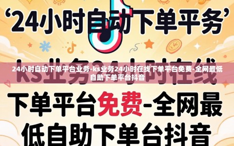 24小时自动下单平台业务-ks业务24小时在线下单平台免费-全网最低自助下单平台抖音
