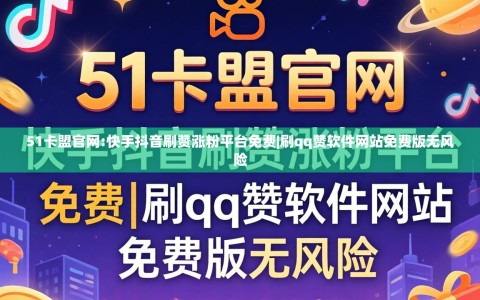 51卡盟官网:快手抖音刷赞涨粉平台免费|刷qq赞软件网站免费版无风险