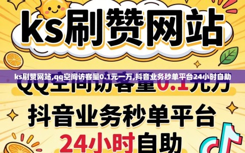 ks刷赞网站,qq空间访客量0.1元一万,抖音业务秒单平台24小时自助