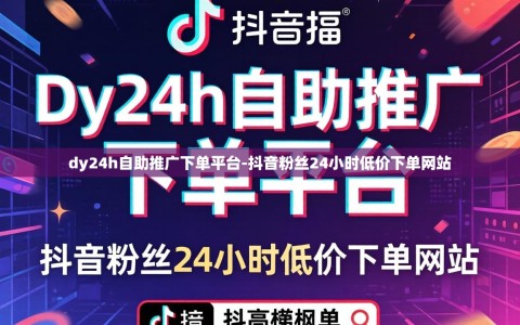 dy24h自助推广下单平台-抖音粉丝24小时低价下单网站