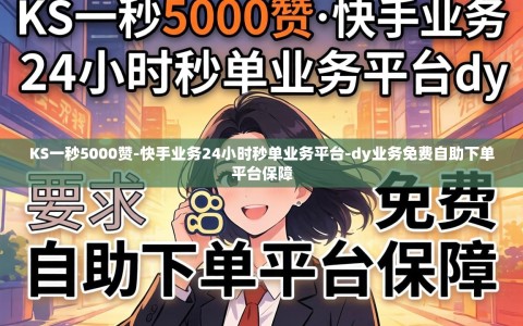 KS一秒5000赞-快手业务24小时秒单业务平台-dy业务免费自助下单平台保障