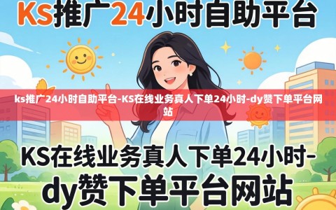 ks推广24小时自助平台-KS在线业务真人下单24小时-dy赞下单平台网站