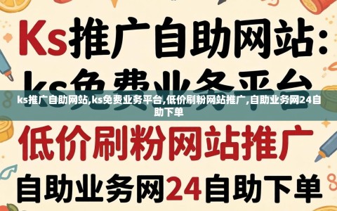 ks推广自助网站,ks免费业务平台,低价刷粉网站推广,自助业务网24自助下单