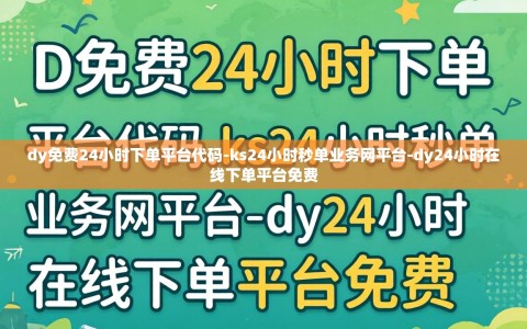 dy免费24小时下单平台代码-ks24小时秒单业务网平台-dy24小时在线下单平台免费