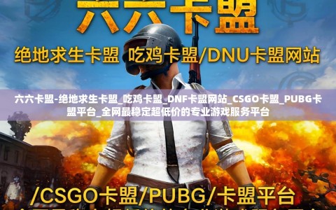 六六卡盟-绝地求生卡盟_吃鸡卡盟_DNF卡盟网站_CSGO卡盟_PUBG卡盟平台_全网最稳定超低价的专业游戏服务平台