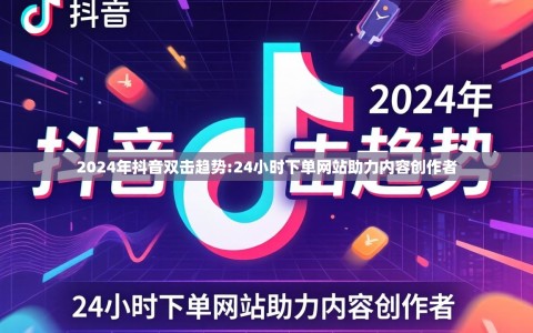 2024年抖音双击趋势:24小时下单网站助力内容创作者