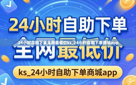 24小时自助下单全网最低价ks_24小时自助下单商城app