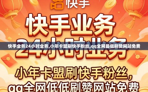 快手业务24小时业务,小年卡盟刷快手粉丝,qq全网最低刷赞网站免费